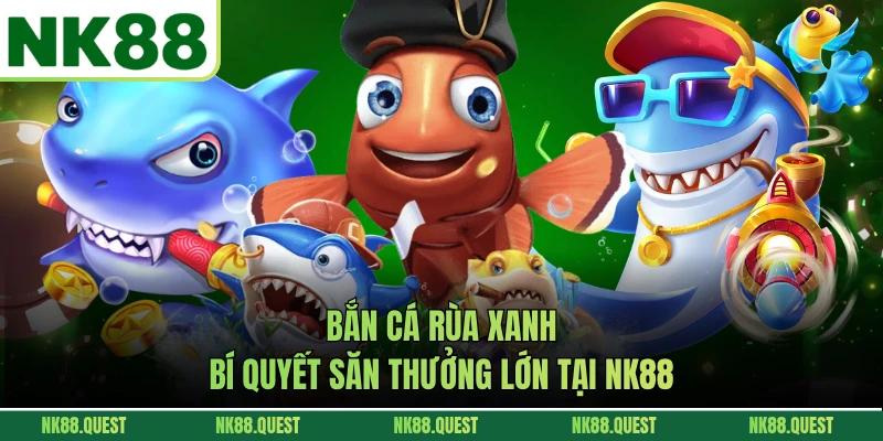 Bắn Cá Rùa Xanh - Bí Quyết Săn Thưởng Lớn Tại NK88