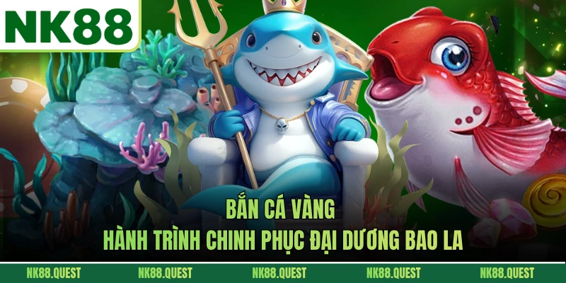 Bắn Cá Vàng - Hành Trình Chinh Phục Đại Dương Bao La