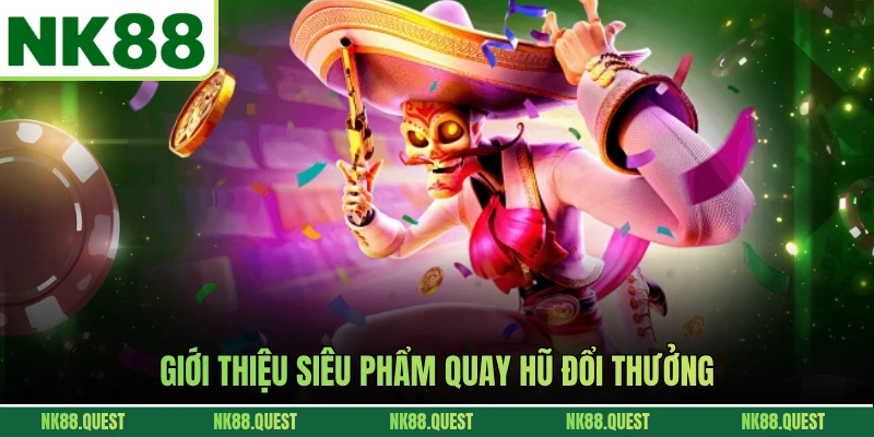 Giới thiệu siêu phẩm quay hũ đổi thưởng
