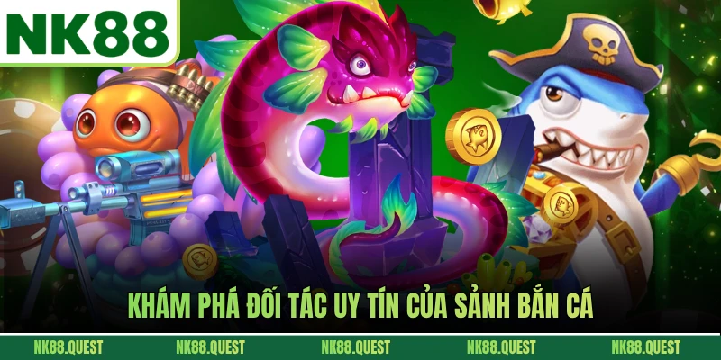 Khám phá đối tác uy tín của sảnh bắn cá