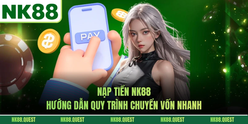Nạp Tiền NK88 - Hướng Dẫn Quy Trình Chuyển Vốn Nhanh