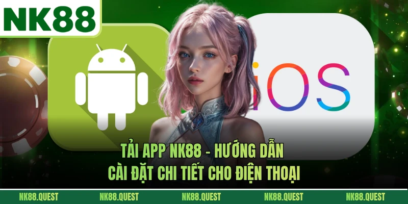 Tải App NK88 - Hướng Dẫn Cài Đặt Chi Tiết Cho Điện Thoại