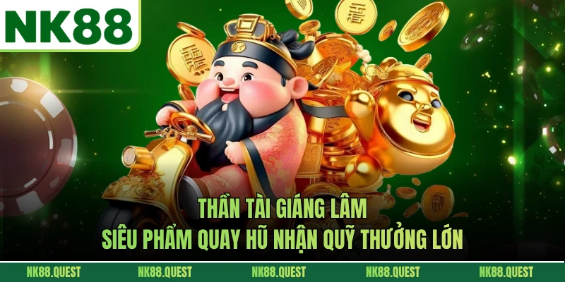 Thần Tài Giáng Lâm - Siêu Phẩm Quay Hũ Nhận Quỹ Thưởng Lớn