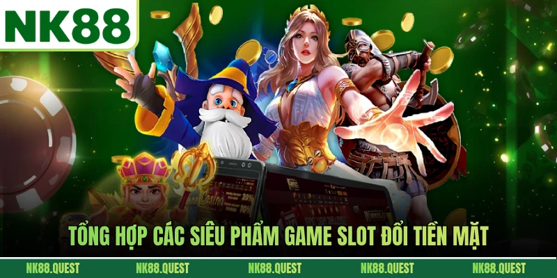 Tổng hợp các siêu phẩm game slot đổi tiền mặt