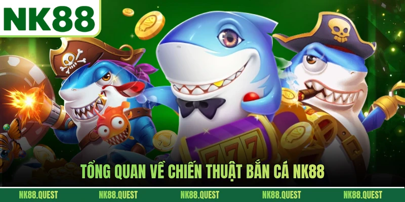Tổng quan về chiến thuật bắn cá NK88